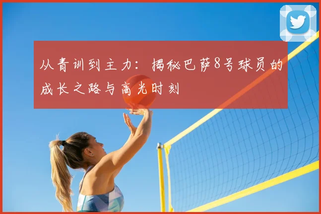 从青训到主力：揭秘巴萨8号球员的成长之路与高光时刻