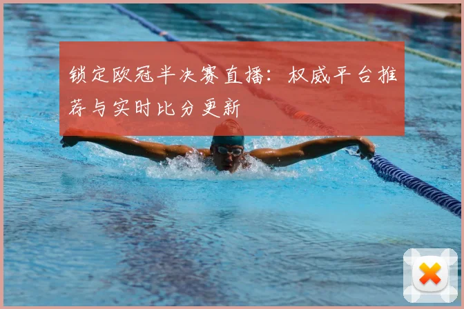 锁定欧冠半决赛直播：权威平台推荐与实时比分更新
