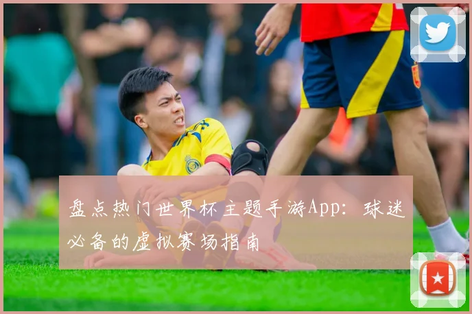 盘点热门世界杯主题手游App：球迷必备的虚拟赛场指南