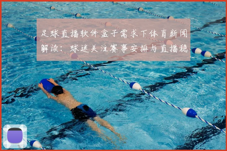 足球直播软件盒子需求下体育新闻解读：球迷关注赛事安排与直播稳定性信息