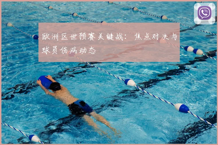 欧洲区世预赛关键战：焦点对决与球员伤病动态