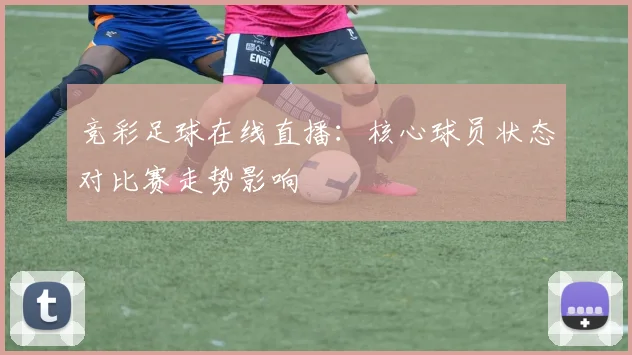 竞彩足球在线直播：核心球员状态对比赛走势影响