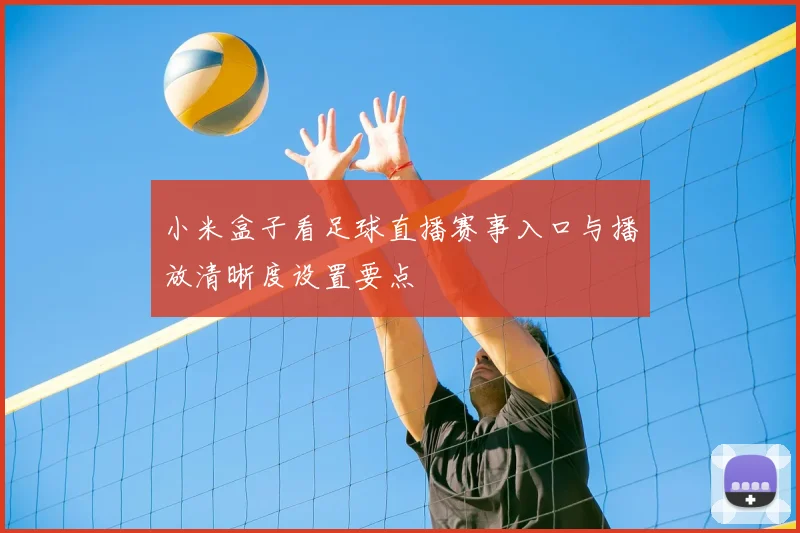 小米盒子看足球直播赛事入口与播放清晰度设置要点