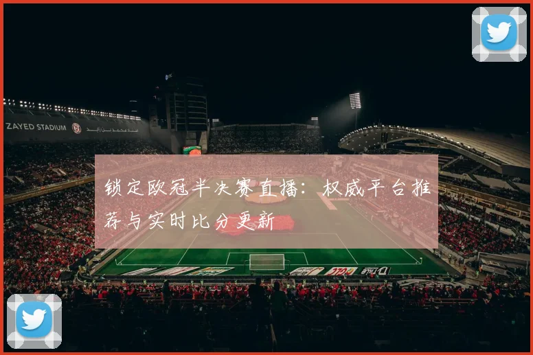 锁定欧冠半决赛直播：权威平台推荐与实时比分更新