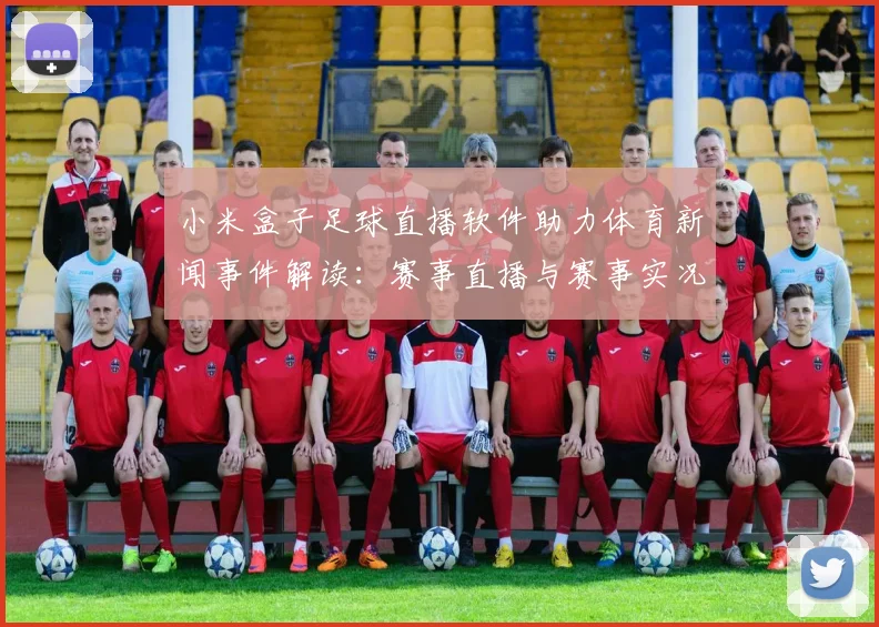 小米盒子足球直播软件助力体育新闻事件解读：赛事直播与赛事实况同步与回放功能信息