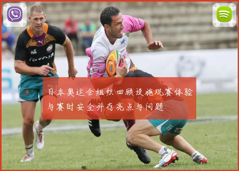 日本奥运会组织回顾设施观赛体验与赛时安全并存亮点与问题