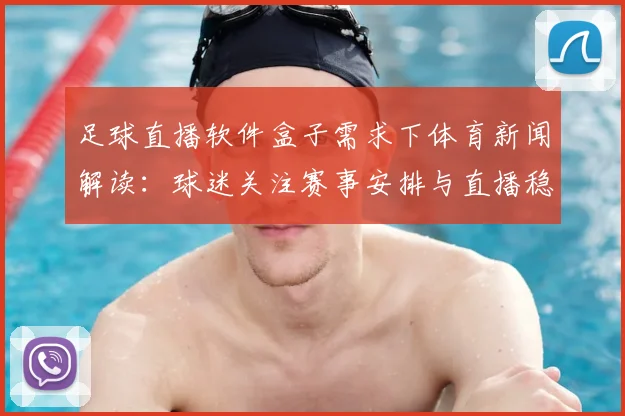 足球直播软件盒子需求下体育新闻解读：球迷关注赛事安排与直播稳定性信息