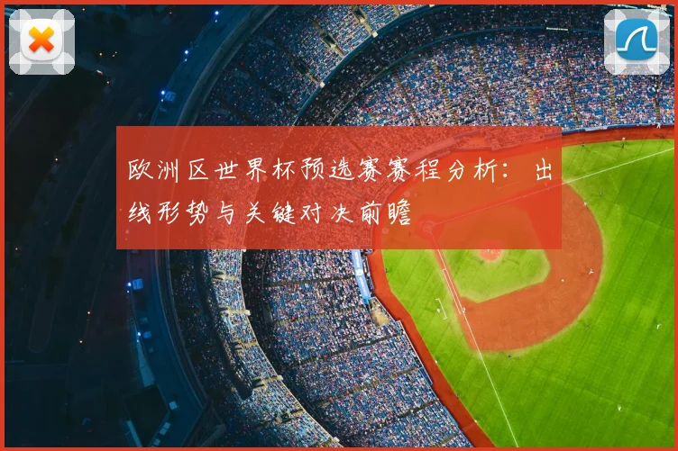 欧洲区世界杯预选赛赛程分析：出线形势与关键对决前瞻